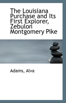 The Louisiana Purchase and Its First Explorer, Zebulon Montgomery Pike