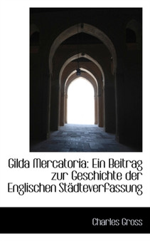 Gilda Mercatoria : Ein Beitrag Zur Geschichte Der Englischen Stadteverfassung