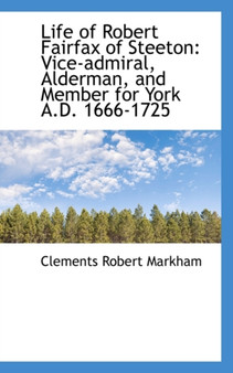 Life of Robert Fairfax of Steeton : Vice-Admiral, Alderman, and Member for York A.D. 1666-1725