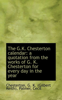 The G.K. Chesterton Calendar : A Quotation from the Works of G. K. Chesterton for Every Day The G.K. Chesterton Calendar : A Quotation from the Works of G. K. Chesterton for Every Day