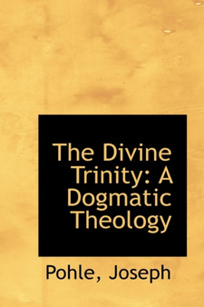 The Divine Trinity : A Dogmatic Theology