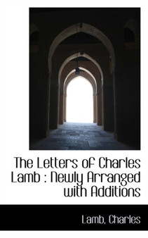 The Letters of Charles Lamb : Newly Arranged with Additions