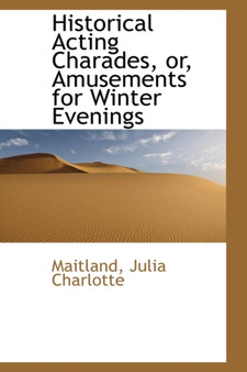 Historical Acting Charades, Or, Amusements for Winter Evenings