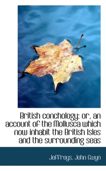 British Conchology : Or, an Account of the Mollusca Which Now Inhabit the British Isles and the Surro