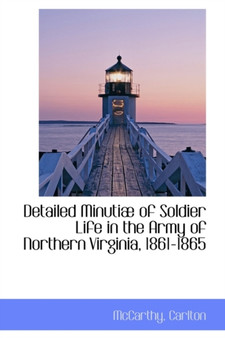 Detailed Minutiae of Soldier Life in the Army of Northern Virginia, 1861-1865