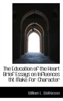 The Education of the Heart Brief Essays on Influences Tht Make for Character