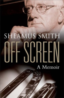 Off Screen : A Memoir by Sheamus Smith - Hardback