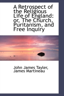 A Retrospect of the Religious Life of England or the Church, Puritanism, and Free Inquiry
