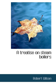A Treatise on Steam Boilers