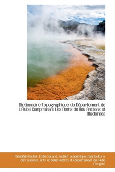 Dictionnaire Topographique Du D Partement de L'Aube Comprenant Les Noms de Lieu Anciens Et Modernes