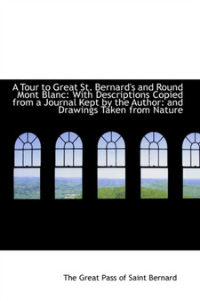 A Tour to Great St. Bernard's and Round Mont Blanc : With Descriptions Copied from a Journal Kept by
