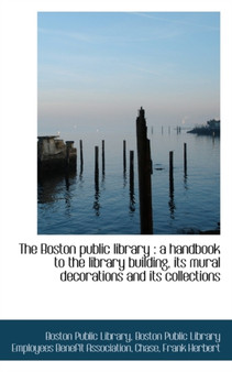 The Boston Public Library : A Handbook to the Library Building, Its Mural Decorations and Its Collec