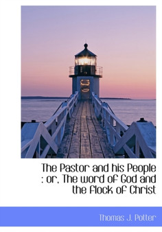 The Pastor and His People : Or, the Word of God and the Flock of Christ