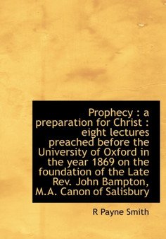 Prophecy : A Preparation for Christ: Eight Lectures Preached Before the University of Oxford in the Year 1869 on the Foundation of the Late REV. John Bampton, M.A. Canon of Salisbury