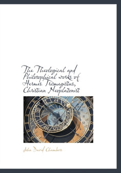 The Theological and Philosophical Works of Hermes Trismegistus, Christian Neoplatonist