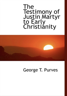 The Testimony of Justin Martyr to Early Christianity
