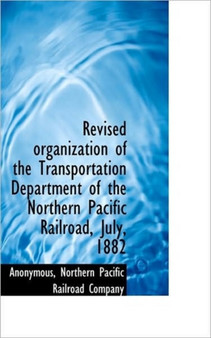 Revised Organization of the Transportation Department of the Northern Pacific Railroad, July, 1882
