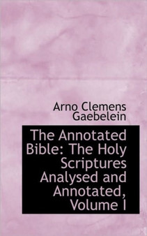 The Annotated Bible : The Holy Scriptures Analysed and Annotated, Volume I