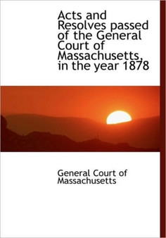 Acts and Resolves Passed of the General Court of Massachusetts, in the Year 1878