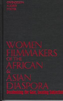 Women Filmmakers of the African & Asian Diaspora : Decolonizing the Gaze, Locating Subjectivity by Gwendolyn Audrey Foster - Hardback