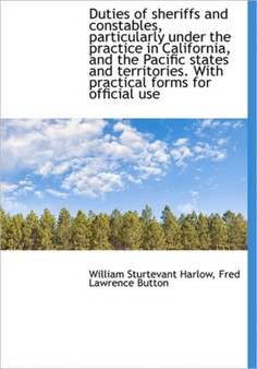 Duties of Sheriffs and Constables, Particularly Under the Practice in California, and the Pacific St