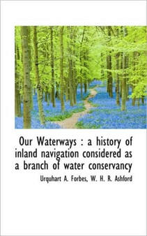 Our Waterways : A History of Inland Navigation Considered as a Branch of Water Conservancy