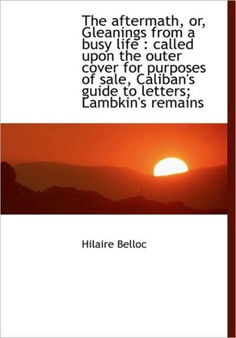 The Aftermath, Or, Gleanings from a Busy Life : Called Upon the Outer Cover for Purposes of Sale, CA