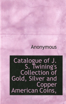 Catalogue of J. S. Twining's Collection of Gold, Silver and Copper American Coins,