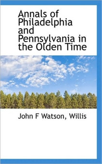 Annals of Philadelphia and Pennsylvania in the Olden Time