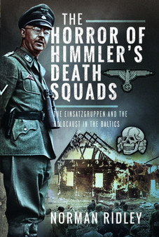 The Horror of Himmler???s Death Squads : The Einsatzgruppen and the Holocaust in the Baltics