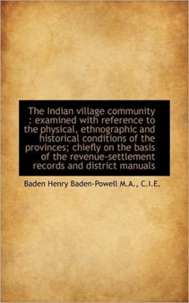 The Indian Village Community : Examined with Reference to the Physical, Ethnographic and Historical The Indian Village Community : Examined with Reference to the Physical, Ethnographic and Historical