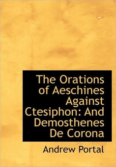 The Orations of Aeschines Against Ctesiphon : And Demosthenes de Corona