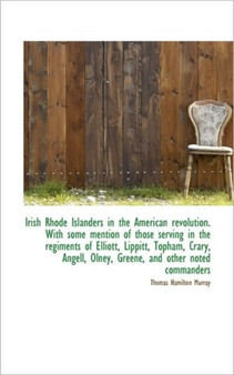 Irish Rhode Islanders in the American Revolution. with Some Mention of Those Serving in the Regiment