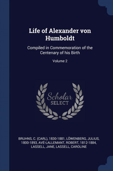 Life of Alexander von Humboldt : Compiled in Commemoration of the Centenary of his Birth; Volume 2