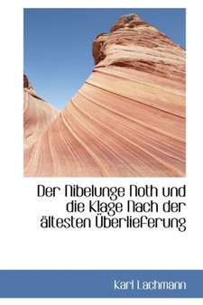 Der Nibelunge Noth Und Die Klage Nach Der Ltesten Berlieferung