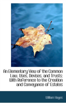 An Elementary View of the Common Law, Uses, Devises, and Trusts : With Reference to the Creation and