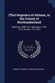 (The) Registers of Alnham, in the County of Northumberland : Baptisms, 1688-1812. Marriages, 1705-1812. Burials, 1727-1812