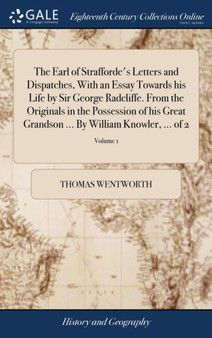The Earl of Strafforde's Letters and Dispatches, with an Essay Towards His Life by Sir George Radcliffe. from the Originals in the Possession of His Great Grandson ... by William Knowler, ... of 2; Vo