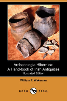 Archaeologia Hibernica : A Hand-Book of Irish Antiquities (Illustrated Edition) (Dodo Press)