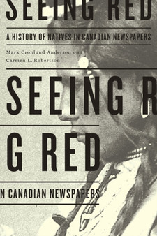 Seeing Red : A History of Natives in Canadian Newspapers
