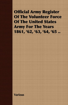 Official Army Register Of The Volunteer Force Of The United States Army For The Years 1861, '62, '63, '64, '65 ..