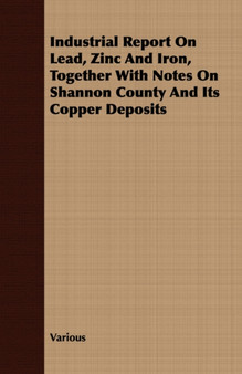 Industrial Report On Lead, Zinc And Iron, Together With Notes On Shannon County And Its Copper Deposits