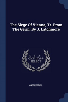 The Siege Of Vienna, Tr. From The Germ. By J. Latchmore