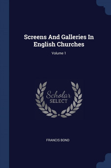 Screens And Galleries In English Churches; Volume 1