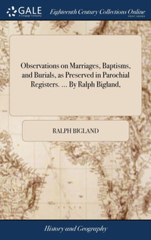 Observations on Marriages, Baptisms, and Burials, as Preserved in Parochial Registers. ... by Ralph Bigland,