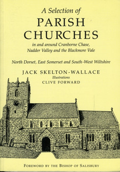 A Selection of Parish Churches in and Around Cranborne Chase, Nadder Valley and the Blackmore Vale : North Dorset, East Somerset and South-west Wiltshire