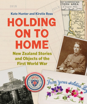 Holding on to Home : New Zealand Stories and Objects of the First World War