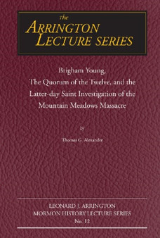 Brigham Young, the Quorum of the Twelve, and the Latter-Day Saint Investigation of the Mountain Meadows Massacre : Arrington Lecture No. Twelve