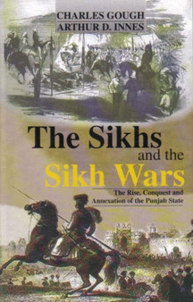 The Sikhs and the Sikh Wars : The Rise ,Conquest and Annexation of the Punjab State