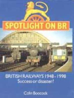 Spotlight on BR : British Railways 1948-1998 - Success or Disaster?